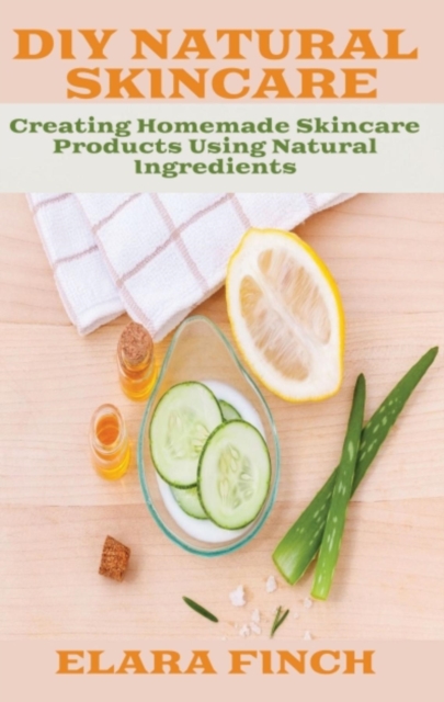 DIY Natural Skincare : Creating Homemade Skincare Products Using Natural Ingredients, EPUB eBook
