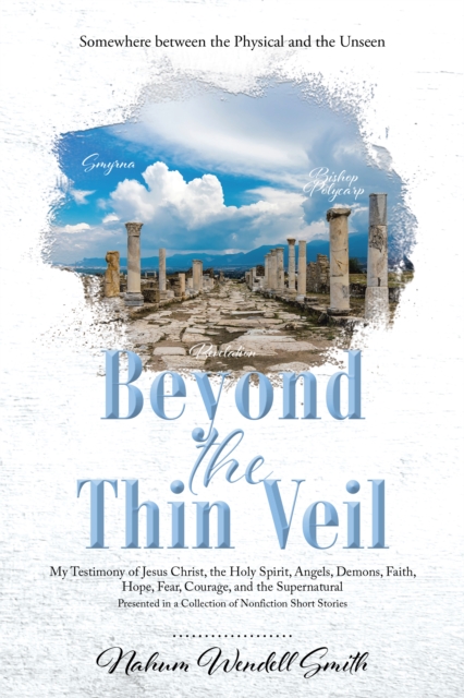 Beyond the Thin Veil : Somewhere between the Physical and the Unseen My Testimony of Jesus Christ, the Holy Spirit, Angels, Demons, Faith, Hope, Fear, Courage, and the Supernatural Presented in a Coll, EPUB eBook