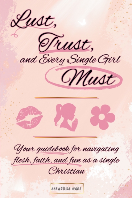 Lust, Trust, and Every Single Girl Must : Your guidebook for navigating flesh, faith, and fun as a single Christian, EPUB eBook
