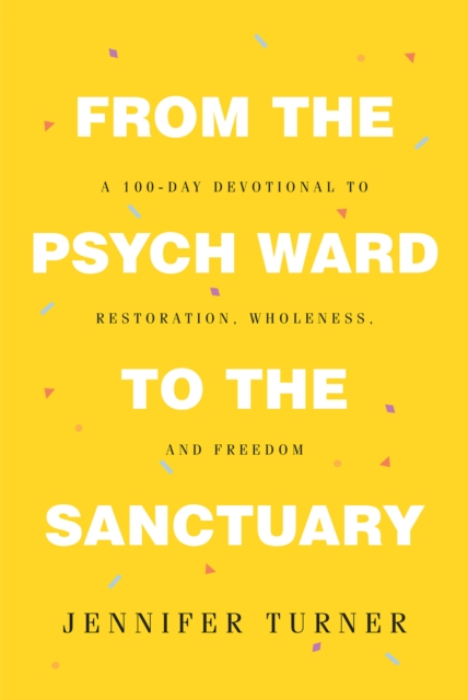 From the Psych Ward to the Sanctuary : A 100-day Devotional to Restoration, Wholeness and Freedom, EPUB eBook