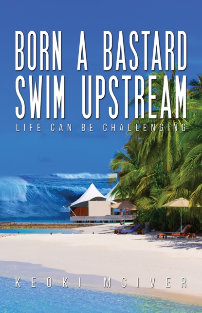 Born A Bastard - Swim Upstream : Life Can Be Challenging, EPUB eBook