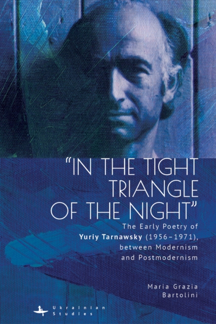 "In the Tight Triangle of the Night" : The Early Poetry of Yuriy Tarnawsky (1956-1971), between Modernism and Postmodernism, EPUB eBook