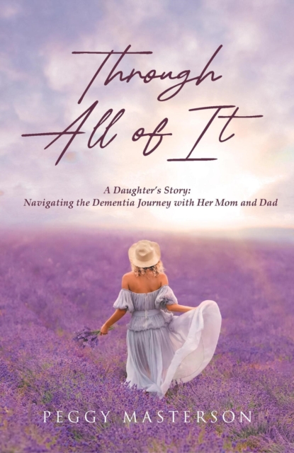 Through All of It : A Daughter's Story: Navigating the Dementia Journey with Her Mom and Dad, EPUB eBook