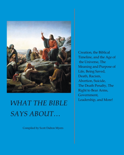 What the Bible Says About... : Creation, the Biblical Timeline, and the Age of the Universe, the Meaning and Purpose of Life, Being Saved, Death, Racism, Abortion, Suicide, the Death Penalty, the Righ, EPUB eBook