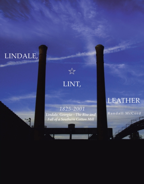 Lindale, Lint and Leather 1825-2001 : Lindale, GeorgiaaEUR"The Rise and Fall of a Southern Cotton Mill, EPUB eBook