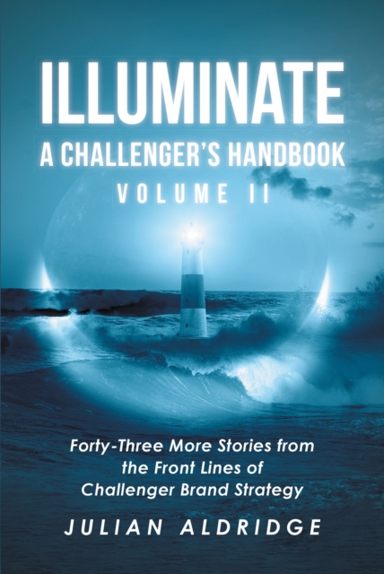 Illuminate: A Challenger's Handbook Volume II : Forty-Three More Stories from the Front Lines of Challenger Brand Strategy, EPUB eBook