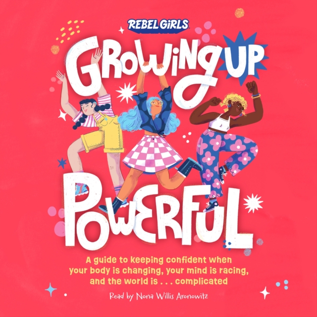 Growing Up Powerful : A Guide to Keeping Confident When Your Body Is Changing, Your Mind Is Racing, and the World Is . . . Complicated, eAudiobook MP3 eaudioBook