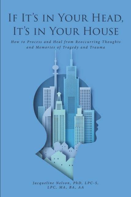 If It's In Your Head, It's In Your House : How to Process and Heal from Reoccurring Thoughts and Memories of Tragedy and Trauma, EPUB eBook
