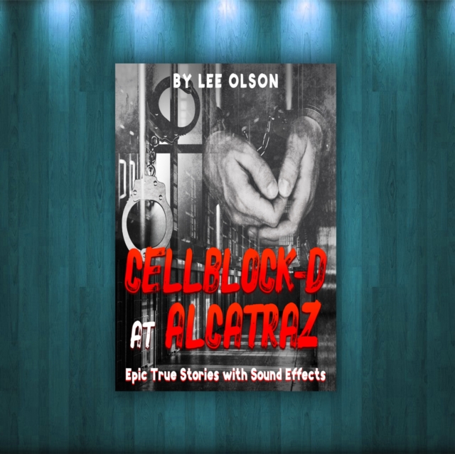 Cellblock-D at Alcatraz : Epic True Stories With Sound Effects, eAudiobook MP3 eaudioBook