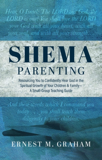 Shema Parenting : Resourcing You to Confidently Hear God in the Spiritual Growth of Your Children & Family - A Small Group Teaching Guide, EPUB eBook