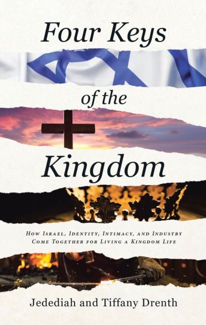 Four Keys of the Kingdom : How Israel, Identity, Intimacy, and Industry Come Together for Living a Kingdom Life, EPUB eBook