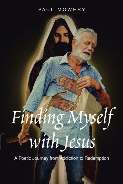Finding Myself With Jesus : A Poetic Journey From Addiction to Redemption, EPUB eBook