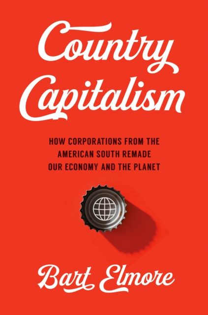 Country Capitalism : How Corporations from the American South Remade Our Economy and the Planet, PDF eBook