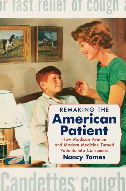 Remaking the American Patient : How Madison Avenue and Modern Medicine Turned Patients into Consumers, PDF eBook