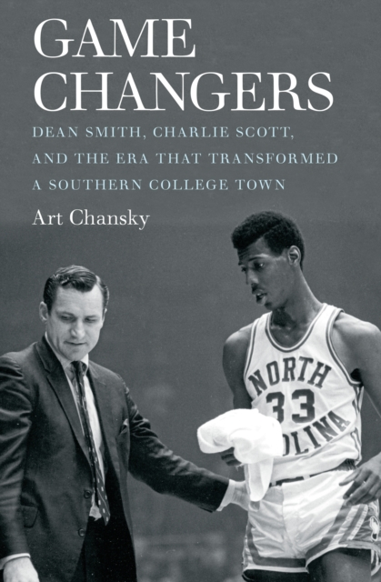 Game Changers : Dean Smith, Charlie Scott, and the Era That Transformed a Southern College Town, PDF eBook