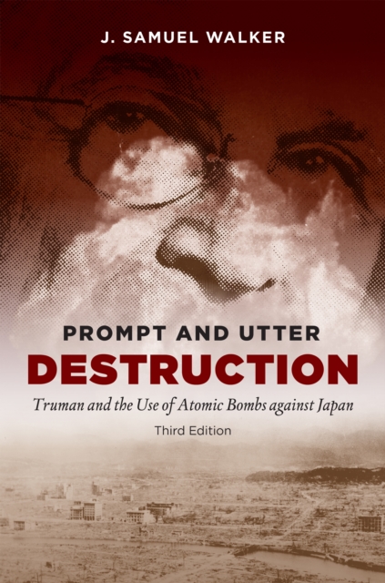 Prompt and Utter Destruction, Third Edition : Truman and the Use of Atomic Bombs against Japan, PDF eBook