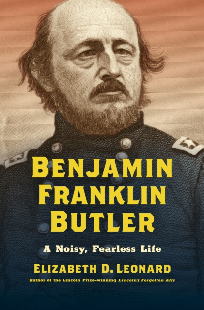 Benjamin Franklin Butler : A Noisy, Fearless Life, PDF eBook