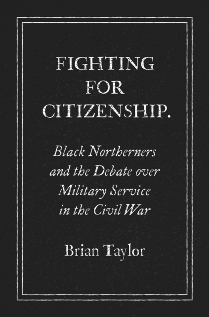 Fighting for Citizenship : Black Northerners and the Debate over Military Service in the Civil War, PDF eBook
