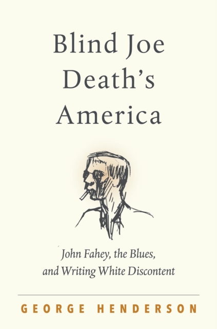 Blind Joe Death's America : John Fahey, the Blues, and Writing White Discontent, PDF eBook