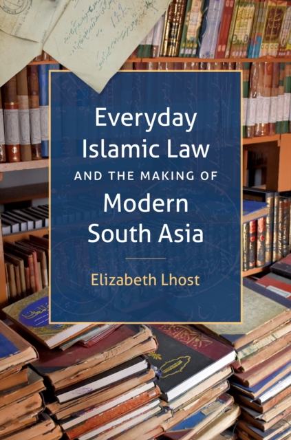 Everyday Islamic Law and the Making of Modern South Asia, PDF eBook