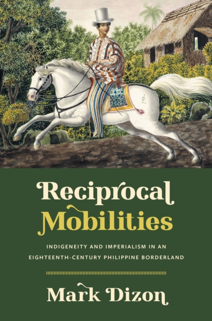 Reciprocal Mobilities : Indigeneity and Imperialism in an Eighteenth-Century Philippine Borderland, PDF eBook