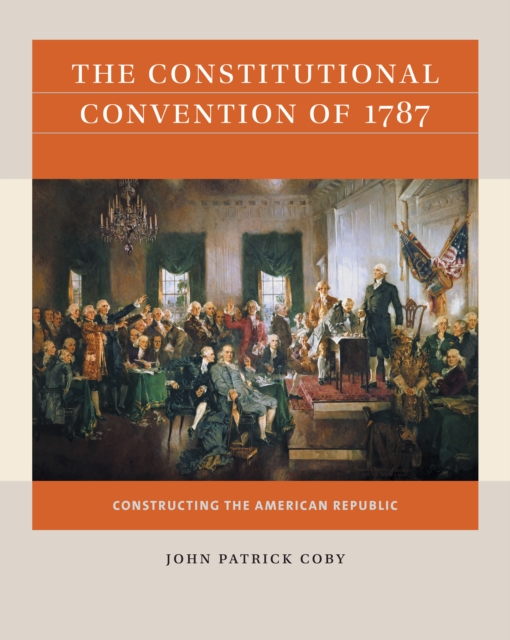 The Constitutional Convention of 1787 : Constructing the American Republic, PDF eBook