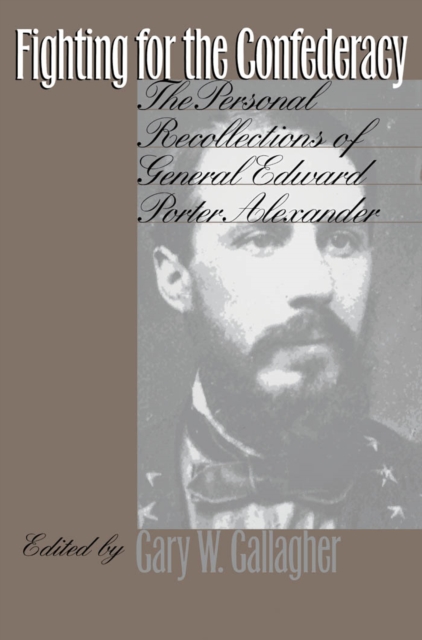 Fighting for the Confederacy : The Personal Recollections of General Edward Porter Alexander, PDF eBook