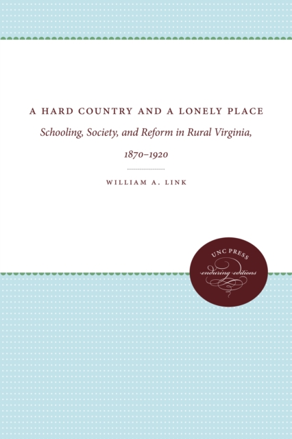 A Hard Country and a Lonely Place : Schooling, Society, and Reform in Rural Virginia, 1870-1920, PDF eBook