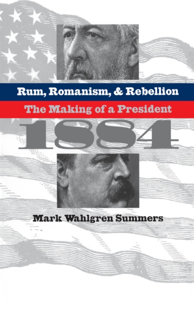 Rum, Romanism, and Rebellion : The Making of a President, 1884, PDF eBook