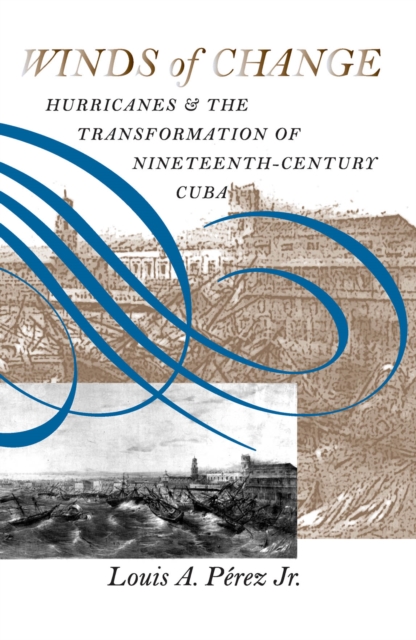 Winds of Change : Hurricanes and the Transformation of Nineteenth-Century Cuba, PDF eBook