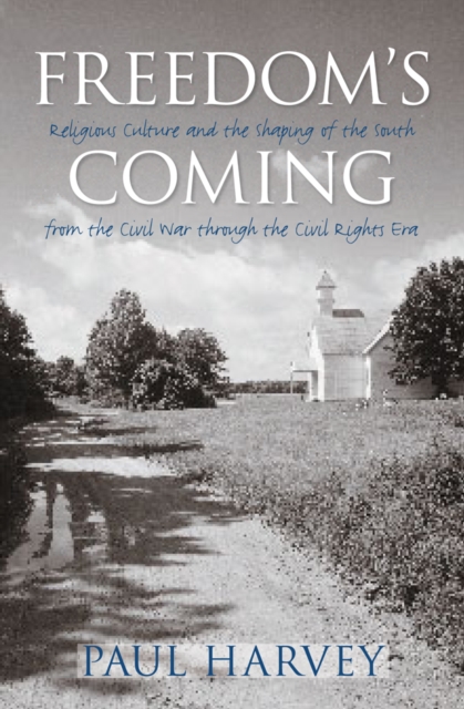 Freedom's Coming : Religious Culture and the Shaping of the South from the Civil War through the Civil Rights Era, PDF eBook