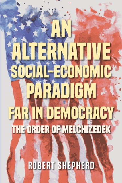 An Alternative Social-Economic Paradigm Far In Democracy : The Order of Melchizedek, EPUB eBook
