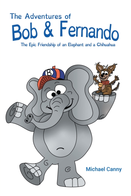 The Adventures of Bob and Fernando The Epic Friendship of an Elephant and a Chihuahua, EPUB eBook