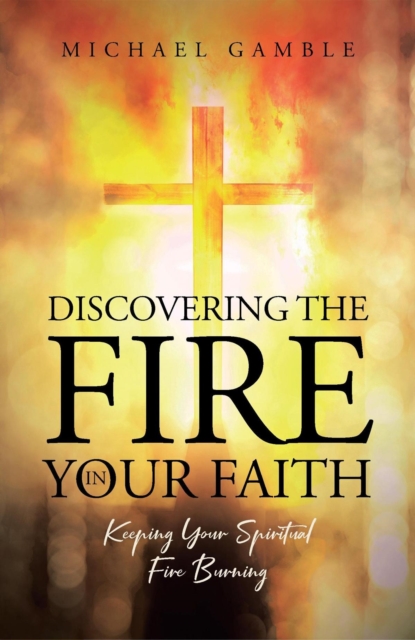 Discovering the Fire in Your Faith : Keeping Your Spiritual Fire Burning, EPUB eBook