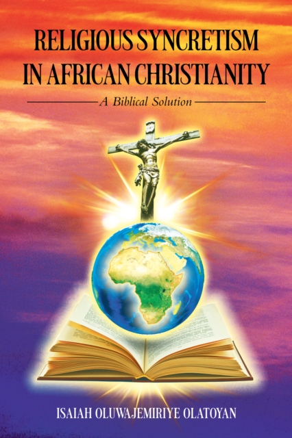 RELIGIOUS SYNCRETISM IN AFRICAN CHRISTIANITY : A BIBLICAL SOLUTION, EPUB eBook