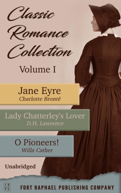 Classic Romance Collection - Volume I - Jane Eyre - Lady Chatterley's Lover - O Pioneers! - Unabridged, EPUB eBook