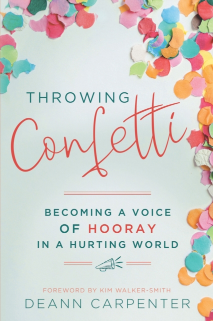 Throwing Confetti : Becoming a Voice of Hooray in a Hurting World, EPUB eBook