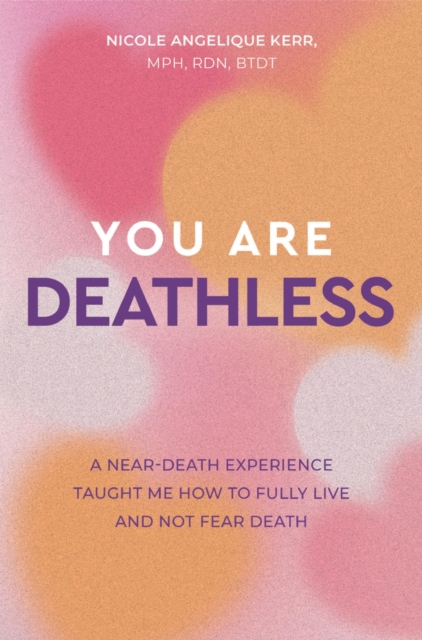 You Are Deathless : A Near-Death Experience Taught Me How to Fully Live and Not Fear Death, EPUB eBook