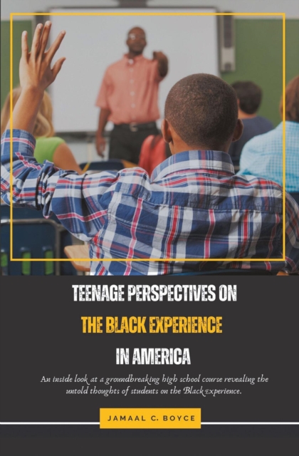 Teenage Perspectives On The Black Experience In America : An inside look at a groundbreaking high school course revealing the untold thoughts of students on the Black experience, EPUB eBook