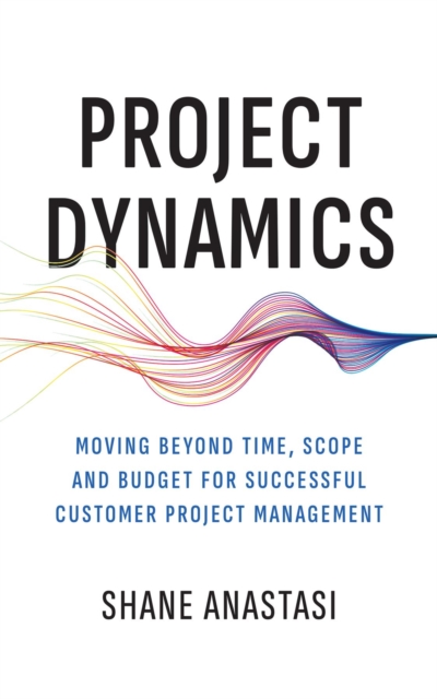 Project Dynamics : Moving Beyond Time, Scope and Budget for Successful Customer Project Management, EPUB eBook