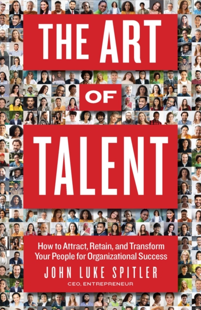 The ART of Talent : How to Attract, Retain, and Transform Your People for Organizational Success, EPUB eBook