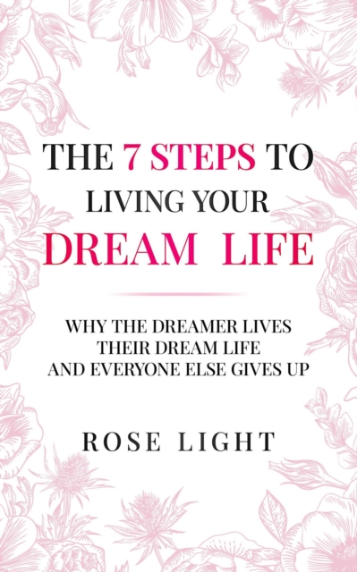 The 7 Steps to Living Your Dream Life : Why the Dreamer Lives Their Dream Life and Everyone Else Gives Up, EPUB eBook