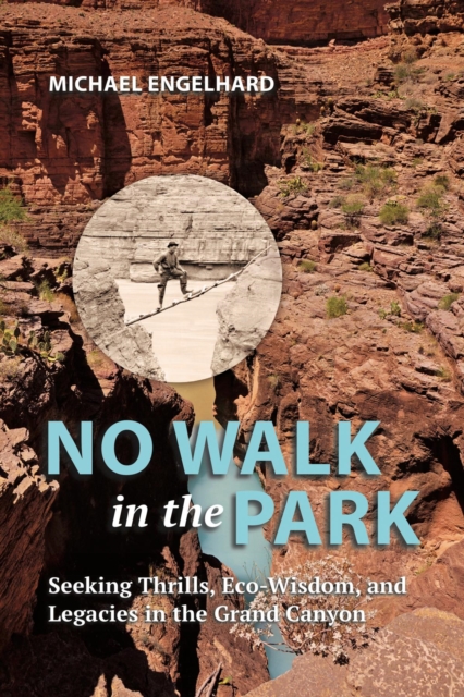 No Walk in the Park : Seeking Thrills, Eco-Wisdom, and Legacies in the Grand Canyon, EPUB eBook