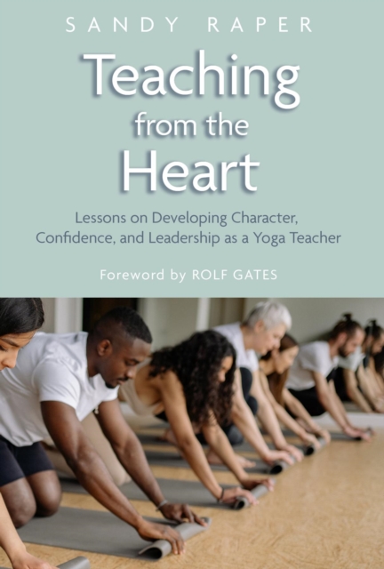 Teaching from the Heart : Developing Character, Confidence, and Leadership as a Yoga Teacher, EPUB eBook
